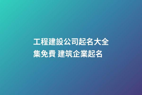 工程建設公司起名大全集免費 建筑企業起名